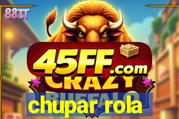 chupar rola